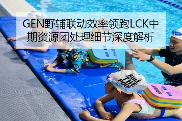 GEN野辅联动效率领跑LCK中期资源团处理细节深度解析